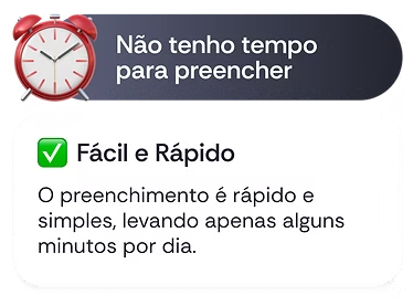 Objeção: Não tenho tempo para preencher. Resposta: Fácil e Rápido — o preenchimento leva apenas alguns minutos por dia.