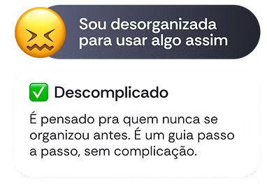 Objeção: Sou desorganizada para usar algo assim. Resposta: Descomplicado — é um guia passo a passo, sem complicação.